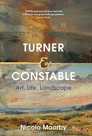 Turner & Constable: Art, Life, Landscape by Nicola Moorby
