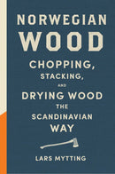 Norwegian Wood (Chopping Stacking and Drying Wood) Lars Mytting