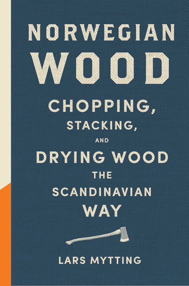 Norwegian Wood (Chopping Stacking and Drying Wood) Lars Mytting