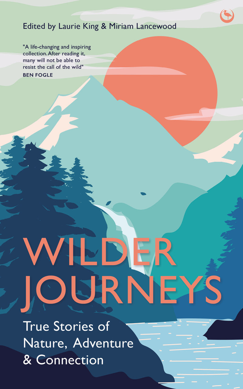 Wilder Journeys: True Stories of Nature, Adventure & Connection (Hardback) by Laurie King & Miriam Lancewood