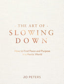The Art Of Slowing Down : How To Find Peace And Purpose In A Hectic World (HB) by Jo Peters
